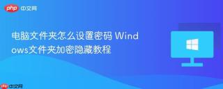 电脑文件夹怎么设置密码 Windows文件夹加密隐藏教程