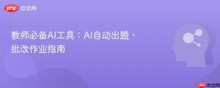 教师必备AI工具：AI自动出题、批改作业指南