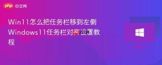 Win11怎么把任务栏移到左侧 Windows11任务栏对齐设置教程
