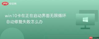 win10卡在正在启动界面无限循环 自动修复失败怎么办