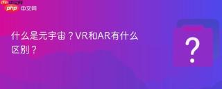 什么是元宇宙?vr和ar有什么区别?