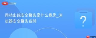 网站出现安全警告是什么意思_浏览器安全警告说明