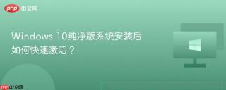 Windows 10纯净版系统安装后如何快速激活？
