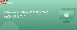 windows 10纯净版系统安装后如何快速激活?