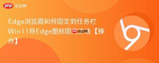 edge浏览器如何固定到任务栏 win11将edge图标固定方法【操作】