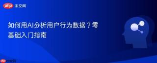 如何用AI分析用户行为数据？零基础入门指南