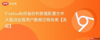 Firefox如何备份和恢复配置文件 火狐浏览器用户数据迁移指南【高级】