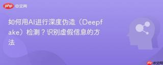 如何用AI进行深度伪造（Deepfake）检测？识别虚假信息的方法