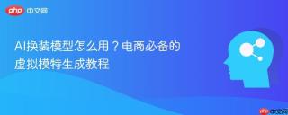 AI换装模型怎么用？电商必备的虚拟模特生成教程