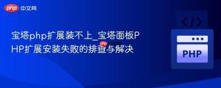 宝塔php扩展装不上_宝塔面板PHP扩展安装失败的排查与解决