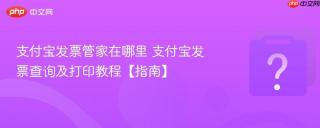 支付宝发票管家在哪里 支付宝发票查询及打印教程【指南】