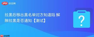 拉黑后移出黑名单对方知道吗 解除拉黑是否通知【测试】