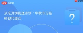 从吃月饼到送月饼:中秋节习俗的现代变迁