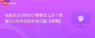 电脑无法识别ISO镜像怎么办？修复ISO文件关联失效问题【排障】