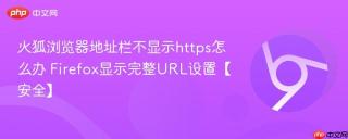 火狐浏览器地址栏不显示https怎么办 Firefox显示完整URL设置【安全】