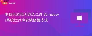 电脑玩游戏闪退怎么办 Windows系统运行库安装修复方法
