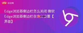Edge浏览器侧边栏怎么关闭 微软Edge浏览器侧边栏自定义设置【界面】