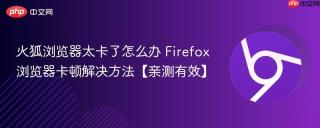 火狐浏览器太卡了怎么办 Firefox浏览器卡顿解决方法【亲测有效】