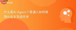 什么是AI Agent？普通人如何使用AI自主完成任务