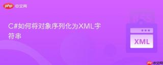 C#如何将对象序列化为XML字符串