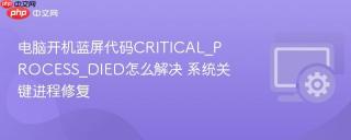 电脑开机蓝屏代码CRITICAL_PROCESS_DIED怎么解决 系统关键进程修复