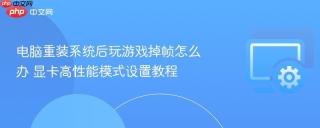 电脑重装系统后玩游戏掉帧怎么办 显卡高性能模式设置教程