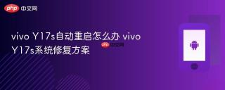 vivo Y17s自动重启怎么办 vivo Y17s系统修复方案
