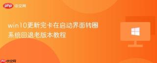 win10更新完卡在启动界面转圈 系统回退老版本教程