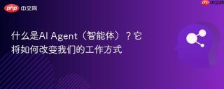 什么是AI Agent（智能体）？它将如何改变我们的工作方式