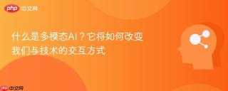什么是多模态AI？它将如何改变我们与技术的交互方式