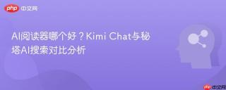 AI阅读器哪个好？Kimi Chat与秘塔AI搜索对比分析