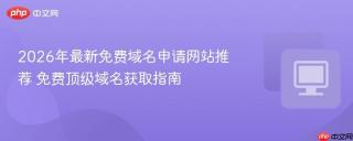 2026年最新免费域名申请网站推荐 免费顶级域名获取指南