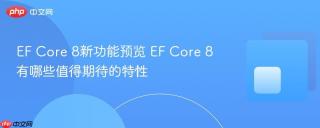 EF Core 8新功能预览 EF Core 8有哪些值得期待的特性