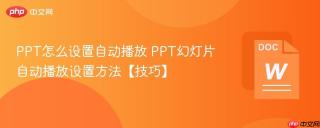 PPT怎么设置自动播放 PPT幻灯片自动播放设置方法【技巧】