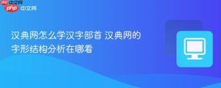 汉典网怎么学汉字部首 汉典网的字形结构分析在哪看