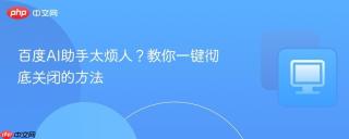 百度AI助手太烦人？教你一键彻底关闭的方法