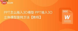 PPT怎么插入3D模型 PPT插入3D立体模型旋转方法【教程】