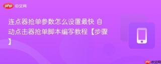 连点器抢单参数怎么设置最快 自动点击器抢单脚本编写教程【步骤】