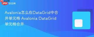 avalonia怎么在datagrid中合并单元格 avalonia datagrid单元格合并