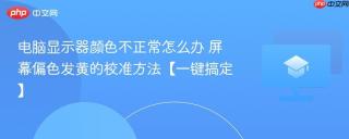 电脑显示器颜色不正常怎么办 屏幕偏色发黄的校准方法【一键搞定】