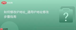 如何修改IP地址_通用IP地址修改步骤指南