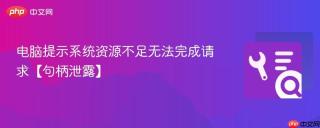 电脑提示系统资源不足无法完成请求【句柄泄露】