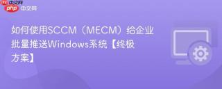 如何使用SCCM（MECM）给企业批量推送Windows系统【终极方案】