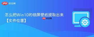 怎么把win10的锁屏壁纸提取出来【文件位置】