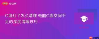 C盘红了怎么清理 电脑C盘空间不足的深度清理技巧
