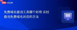 免费域名查询工具哪个好用 实时查询免费域名状态的方法