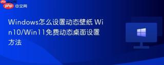 Windows怎么设置动态壁纸 Win10/Win11免费动态桌面设置方法