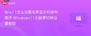 Win11怎么设置双屏显示的排列顺序 Windows11主副屏切换设置教程