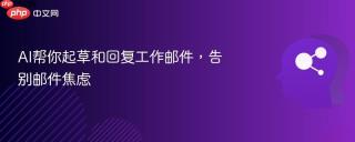 AI帮你起草和回复工作邮件，告别邮件焦虑