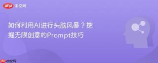 如何利用ai进行头脑风暴?挖掘无限创意的prompt技巧